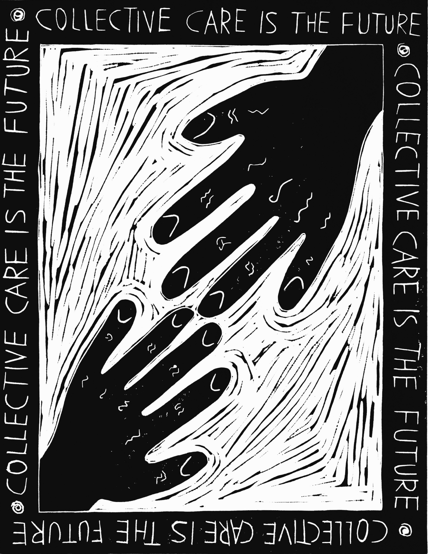 A black and white linocut print in portrait format has a thick black border containing the words repeating on all four sides: â€œCOLLECTIVE CARE IS THE FUTUREâ€. Inside the border are two hands in black ink coming from the bottom left and top right corners, reaching into the centre. Around the hands are small black lines and marks left by the lino cutting process.